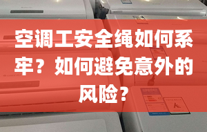 空调工安全绳如何系牢？如何避免意外的风险？