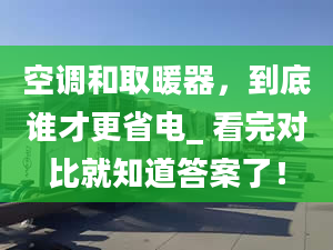 空调和取暖器，到底谁才更省电_ 看完对比就知道答案了！