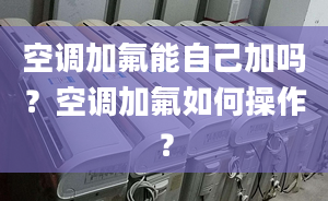 空调加氟能自己加吗？空调加氟如何操作？