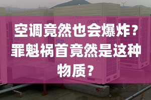 空调竟然也会爆炸？罪魁祸首竟然是这种物质？