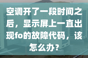 空调开了一段时间之后，显示屏上一直出现fo的故障代码，该怎么办？