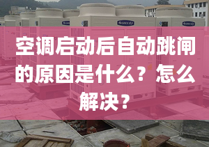 空调启动后自动跳闸的原因是什么？怎么解决？