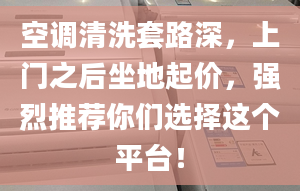 空调清洗套路深，上门之后坐地起价，强烈推荐你们选择这个平台！