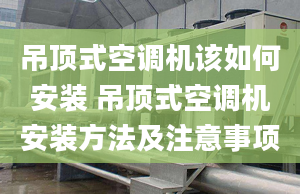 吊顶式空调机该如何安装 吊顶式空调机安装方法及注意事项