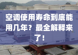 空调使用寿命到底能用几年？最全解释来了！