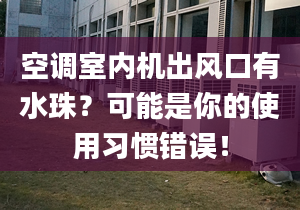 空调室内机出风口有水珠？可能是你的使用习惯错误！