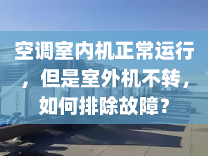 空调室内机正常运行，但是室外机不转，如何排除故障？