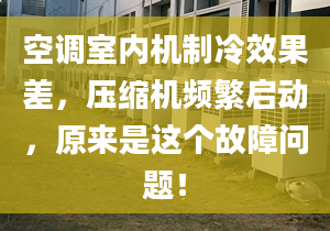 空调室内机制冷效果差，压缩机频繁启动，原来是这个故障问题！