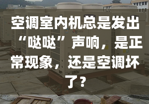 空调室内机总是发出“哒哒”声响，是正常现象，还是空调坏了？