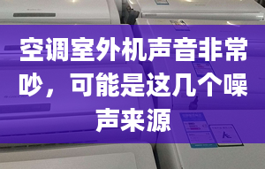 空调室外机声音非常吵，可能是这几个噪声来源