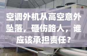 空调外机从高空意外坠落，砸伤路人，谁应该承担责任？