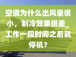 空调为什么出风量很小，制冷效果很差_工作一段时间之后就停机？