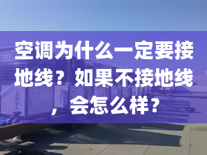 空调为什么一定要接地线？如果不接地线，会怎么样？