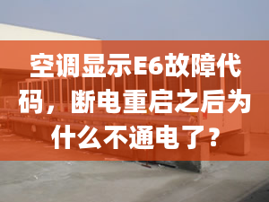 空调显示E6故障代码，断电重启之后为什么不通电了？