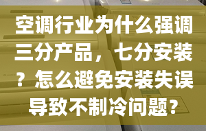 空调行业为什么强调三分产品，七分安装？怎么避免安装失误导致不制冷问题？