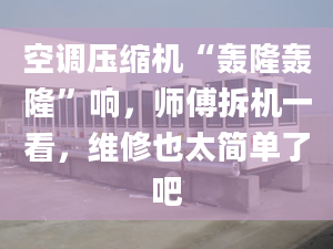 空调压缩机“轰隆轰隆”响，师傅拆机一看，维修也太简单了吧