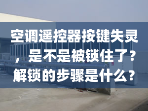 空调遥控器按键失灵，是不是被锁住了？解锁的步骤是什么？