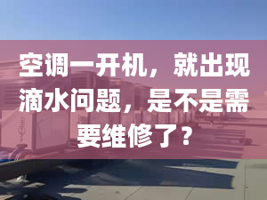 空调一开机，就出现滴水问题，是不是需要维修了？