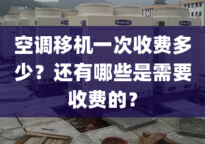 空调移机一次收费多少？还有哪些是需要收费的？