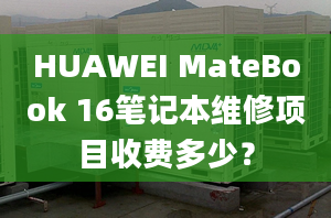 HUAWEI MateBook 16笔记本维修项目收费多少？