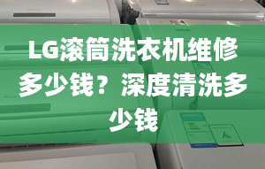 LG滚筒洗衣机维修多少钱？深度清洗多少钱