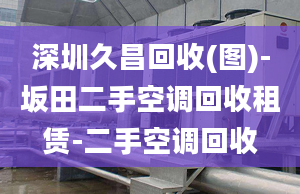 深圳久昌回收(图)-坂田二手空调回收租赁-二手空调回收