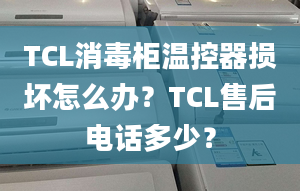 TCL消毒柜温控器损坏怎么办？TCL售后电话多少？