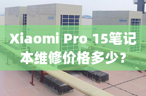 Xiaomi Pro 15笔记本维修价格多少？