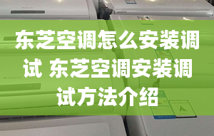 东芝空调怎么安装调试 东芝空调安装调试方法介绍