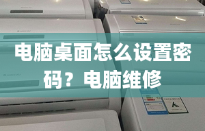 电脑桌面怎么设置密码？电脑维修