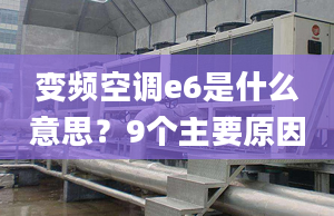 变频空调e6是什么意思？9个主要原因