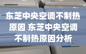 东芝中央空调不制热原因 东芝中央空调不制热原因分析