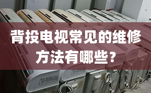 背投电视常见的维修方法有哪些？