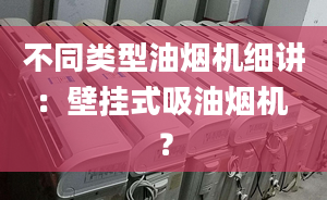 不同类型油烟机细讲：壁挂式吸油烟机 ？