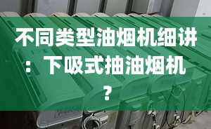 不同类型油烟机细讲：下吸式抽油烟机 ？