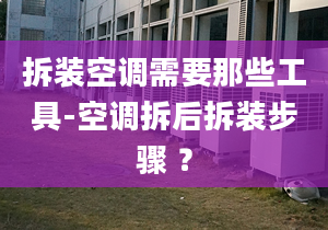 拆装空调需要那些工具-空调拆后拆装步骤 ？