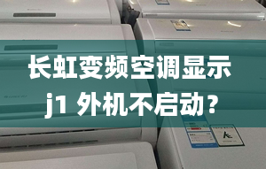 长虹变频空调显示 j1 外机不启动？