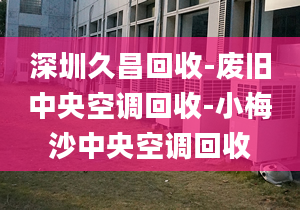 深圳久昌回收-废旧中央空调回收-小梅沙中央空调回收