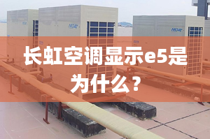 长虹空调显示e5是为什么？