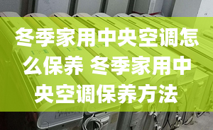 冬季家用中央空调怎么保养 冬季家用中央空调保养方法