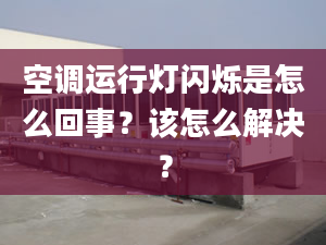 空调运行灯闪烁是怎么回事？该怎么解决？