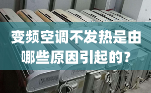 变频空调不发热是由哪些原因引起的？