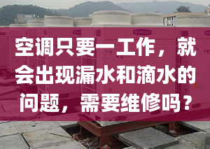 空调只要一工作，就会出现漏水和滴水的问题，需要维修吗？