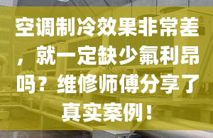 空调制冷效果非常差，就一定缺少氟利昂吗？维修师傅分享了真实案例！