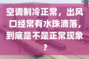 空调制冷正常，出风口经常有水珠滴落，到底是不是正常现象？