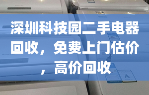 深圳科技园二手电器回收，免费上门估价，高价回收