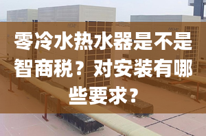 零冷水热水器是不是智商税？对安装有哪些要求？