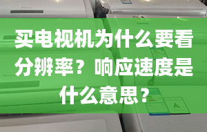 买电视机为什么要看分辨率？响应速度是什么意思？