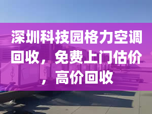 深圳科技园格力空调回收，免费上门估价，高价回收