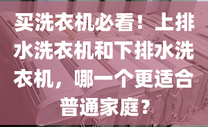 买洗衣机必看！上排水洗衣机和下排水洗衣机，哪一个更适合普通家庭？